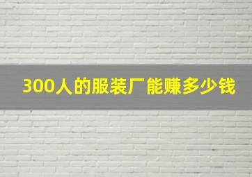 300人的服装厂能赚多少钱