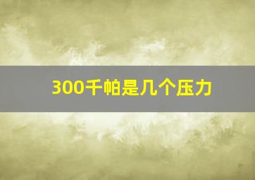 300千帕是几个压力