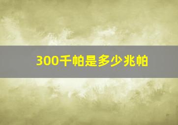 300千帕是多少兆帕