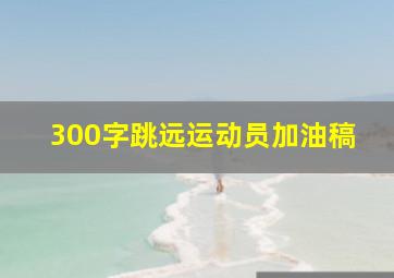 300字跳远运动员加油稿