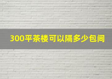 300平茶楼可以隔多少包间