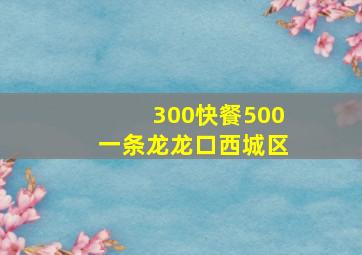 300快餐500一条龙龙口西城区