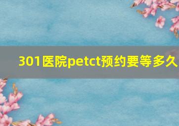 301医院petct预约要等多久