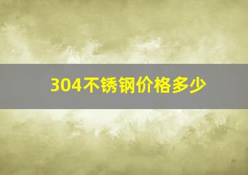 304不锈钢价格多少