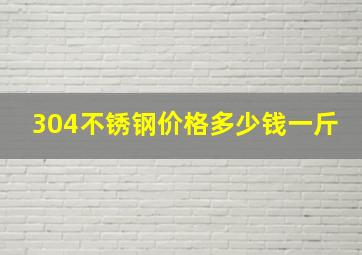 304不锈钢价格多少钱一斤