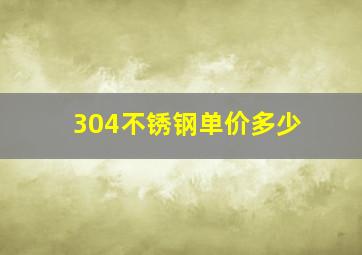 304不锈钢单价多少