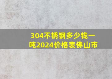 304不锈钢多少钱一吨2024价格表佛山市