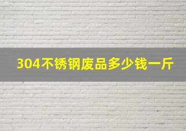 304不锈钢废品多少钱一斤