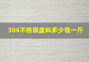 304不锈钢废料多少钱一斤