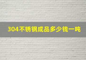 304不锈钢成品多少钱一吨