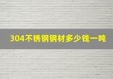 304不锈钢钢材多少钱一吨