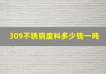 309不锈钢废料多少钱一吨