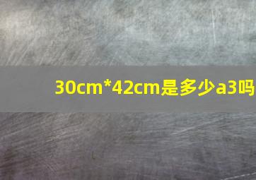 30cm*42cm是多少a3吗