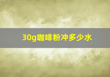 30g咖啡粉冲多少水