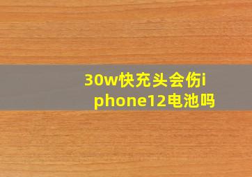 30w快充头会伤iphone12电池吗