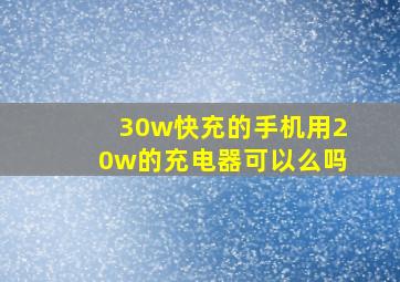 30w快充的手机用20w的充电器可以么吗