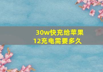 30w快充给苹果12充电需要多久