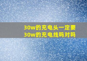 30w的充电头一定要30w的充电线吗对吗