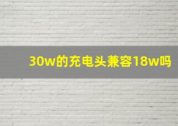 30w的充电头兼容18w吗