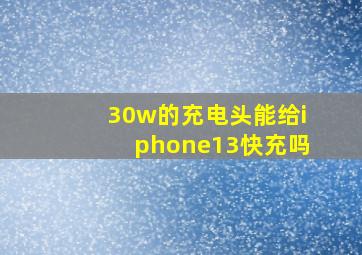 30w的充电头能给iphone13快充吗