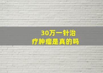 30万一针治疗肿瘤是真的吗