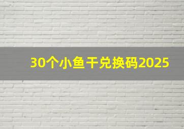 30个小鱼干兑换码2025