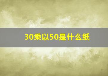 30乘以50是什么纸