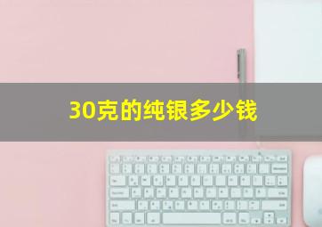 30克的纯银多少钱