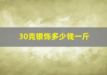 30克银饰多少钱一斤