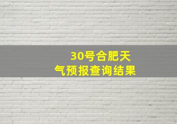 30号合肥天气预报查询结果