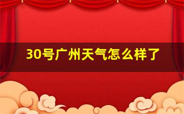 30号广州天气怎么样了