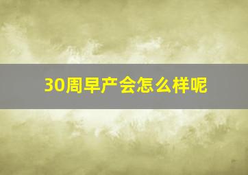 30周早产会怎么样呢