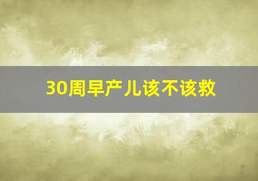 30周早产儿该不该救