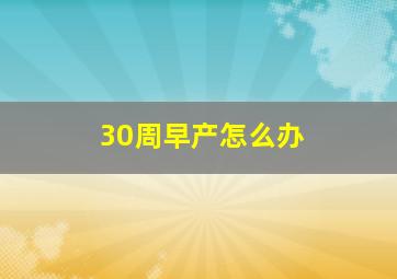 30周早产怎么办