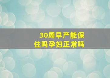 30周早产能保住吗孕妇正常吗