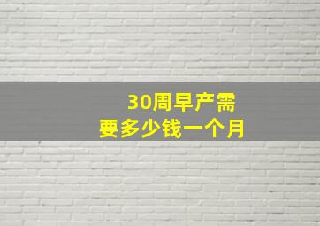 30周早产需要多少钱一个月