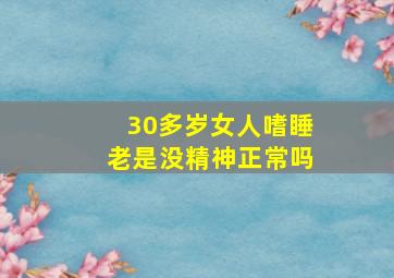 30多岁女人嗜睡老是没精神正常吗