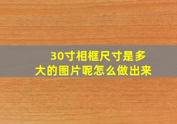 30寸相框尺寸是多大的图片呢怎么做出来