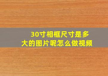 30寸相框尺寸是多大的图片呢怎么做视频