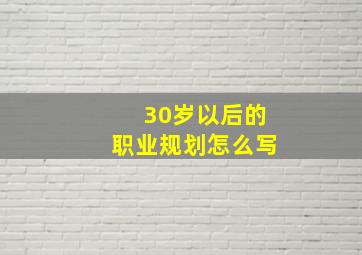 30岁以后的职业规划怎么写