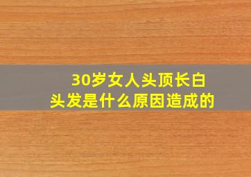 30岁女人头顶长白头发是什么原因造成的