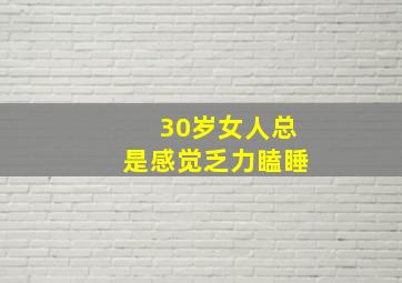 30岁女人总是感觉乏力瞌睡