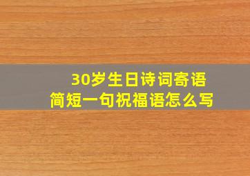 30岁生日诗词寄语简短一句祝福语怎么写