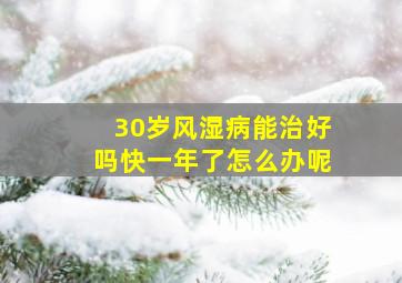 30岁风湿病能治好吗快一年了怎么办呢