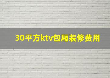 30平方ktv包厢装修费用