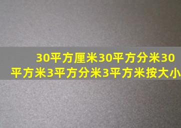 30平方厘米30平方分米30平方米3平方分米3平方米按大小