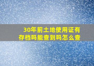 30年前土地使用证有存档吗能查到吗怎么查