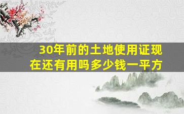 30年前的土地使用证现在还有用吗多少钱一平方