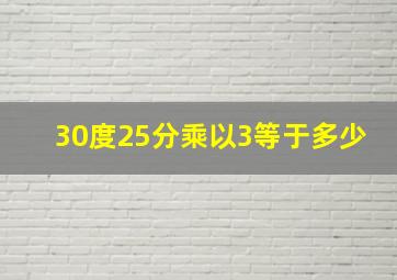 30度25分乘以3等于多少