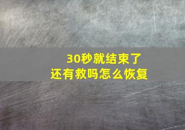 30秒就结束了还有救吗怎么恢复